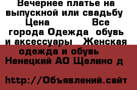 Вечернее платье на выпускной или свадьбу › Цена ­ 10 000 - Все города Одежда, обувь и аксессуары » Женская одежда и обувь   . Ненецкий АО,Щелино д.